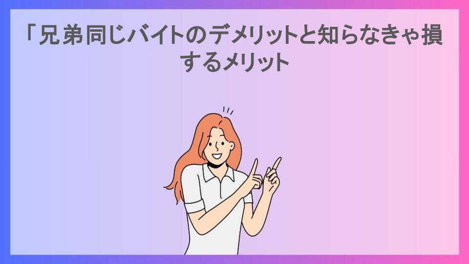 「兄弟同じバイトのデメリットと知らなきゃ損するメリット